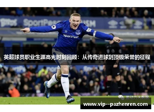 英超球员职业生涯高光时刻回顾：从传奇进球到顶级荣誉的征程