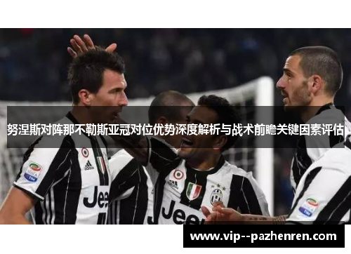 努涅斯对阵那不勒斯亚冠对位优势深度解析与战术前瞻关键因素评估