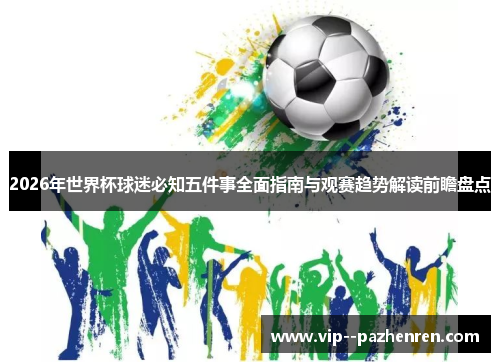 2026年世界杯球迷必知五件事全面指南与观赛趋势解读前瞻盘点