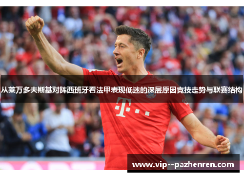 从莱万多夫斯基对阵西班牙看法甲表现低迷的深层原因竞技走势与联赛结构 从莱万多夫斯基对阵西班牙看法甲表现低迷的深层原因竞技走势与联赛结构