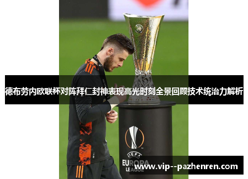 德布劳内欧联杯对阵拜仁封神表现高光时刻全景回顾技术统治力解析 德布劳内欧联杯对阵拜仁封神表现高光时刻全景回顾技术统治力解析