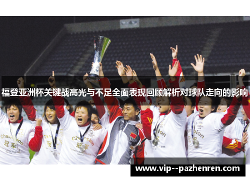 福登亚洲杯关键战高光与不足全面表现回顾解析对球队走向的影响 福登亚洲杯关键战高光与不足全面表现回顾解析对球队走向的影响