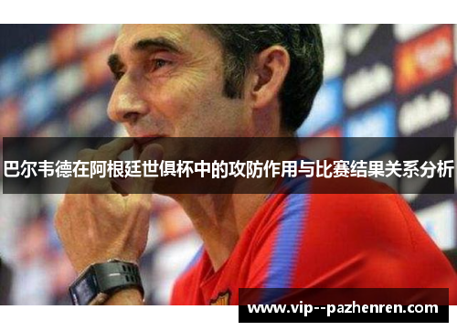 巴尔韦德在阿根廷世俱杯中的攻防作用与比赛结果关系分析