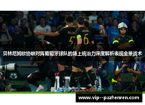 贝林厄姆欧协联对阵葡萄牙球队的场上统治力深度解析表现全景战术