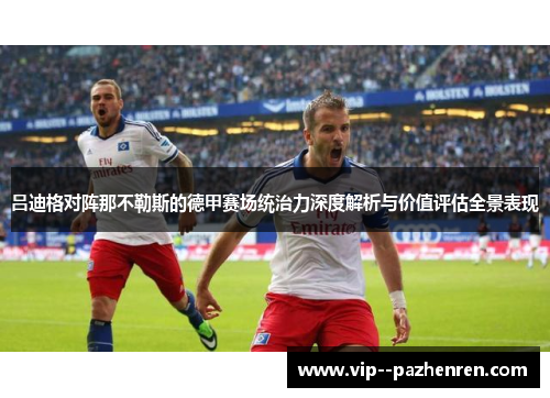 吕迪格对阵那不勒斯的德甲赛场统治力深度解析与价值评估全景表现 吕迪格对阵那不勒斯的德甲赛场统治力深度解析与价值评估全景表现