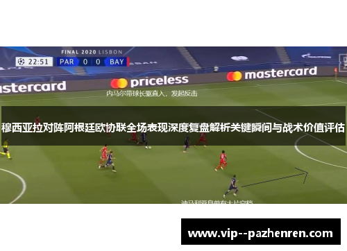 穆西亚拉对阵阿根廷欧协联全场表现深度复盘解析关键瞬间与战术价值评估 穆西亚拉对阵阿根廷欧协联全场表现深度复盘解析关键瞬间与战术价值评估