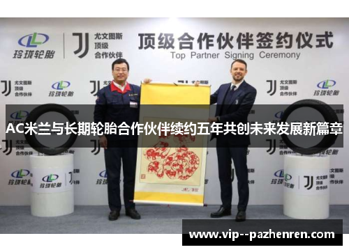 AC米兰与长期轮胎合作伙伴续约五年共创未来发展新篇章 AC米兰与长期轮胎合作伙伴续约五年共创未来发展新篇章