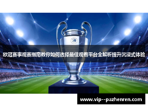 欧冠赛事观赛指南教你如何选择最佳观看平台全解析提升沉浸式体验