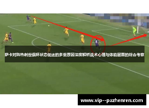 萨卡对阵热刺世俱杯状态低迷的多重原因深度解析战术心理与体能层面的综合考察
