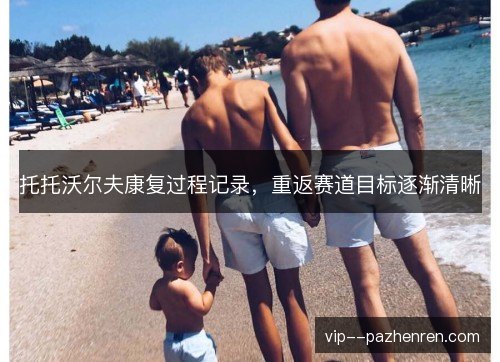 托托沃尔夫康复过程记录，重返赛道目标逐渐清晰